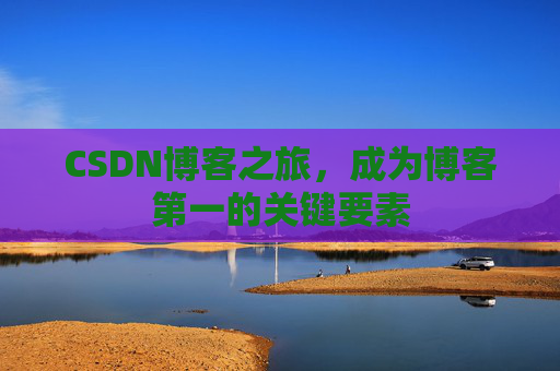 CSDN博客之旅，成为博客第一的关键要素